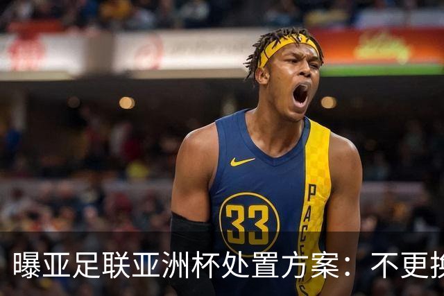 曝亚足联亚洲杯处置方案：不更换举办地 11月敲定是否延期